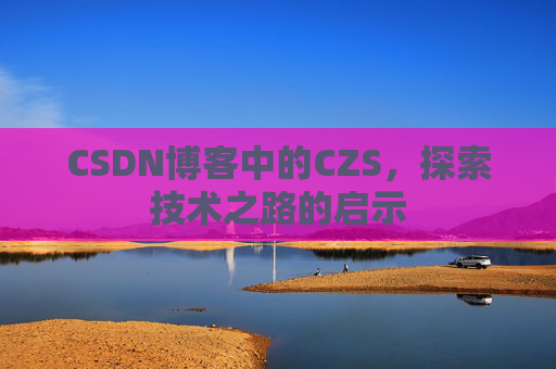 CSDN博客中的CZS，探索技术之路的启示